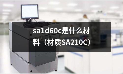 sa1d60c是什么材料(材質SA210C)