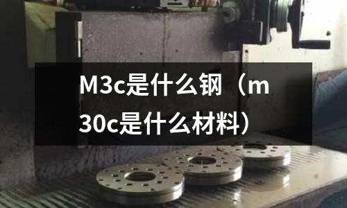 M3c是什么鋼(m30c是什么材料)