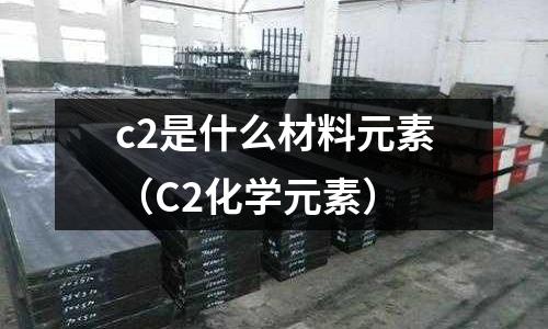 c2是什么材料元素(C2化學(xué)元素)