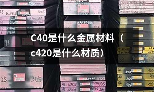 C40是什么金屬材料(c420是什么材質)