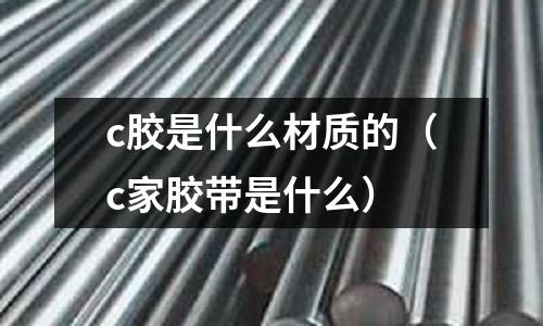 c膠是什么材質(zhì)的(c家膠帶是什么)