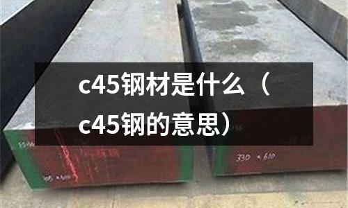 c45鋼材是什么(c45鋼的意思)