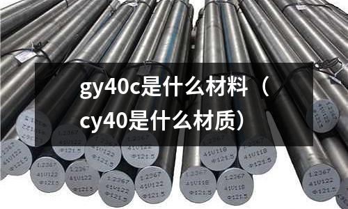 gy40c是什么材料(cy40是什么材質)