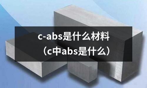 c-abs是什么材料（c中abs是什么）