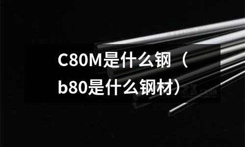 C80M是什么鋼(b80是什么鋼材)
