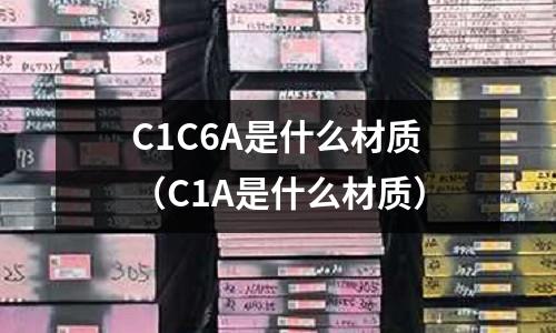 C1C6A是什么材質(C1A是什么材質)