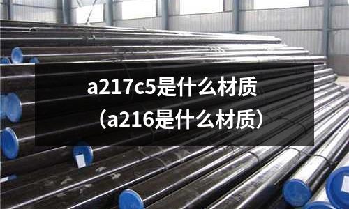 a217c5是什么材質(a216是什么材質)