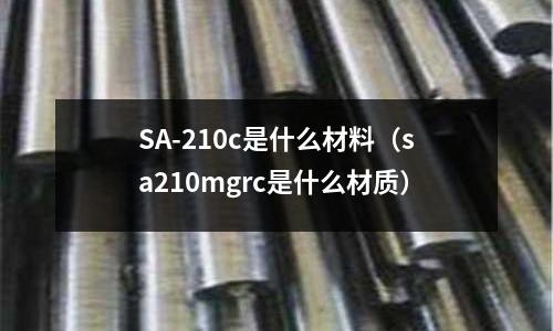 SA-210c是什么材料（sa210mgrc是什么材質）