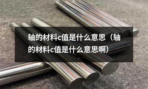 軸的材料c值是什么意思(軸的材料c值是什么意思啊)