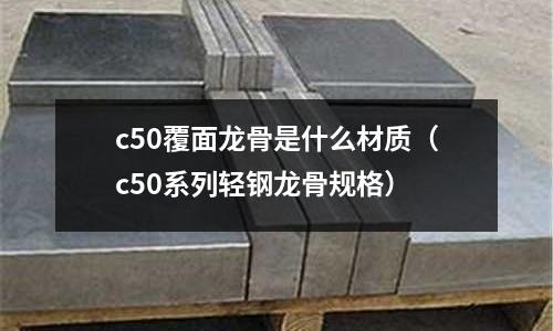 c50覆面龍骨是什么材質(zhì)（c50系列輕鋼龍骨規(guī)格）