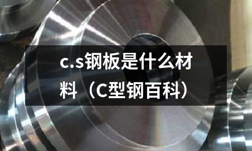 c.s鋼板是什么材料(C型鋼百科)
