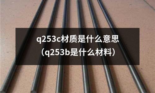q253c材質是什么意思(q253b是什么材料)