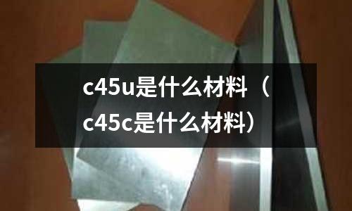 c45u是什么材料(c45c是什么材料)