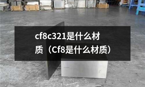 cf8c321是什么材質(Cf8是什么材質)