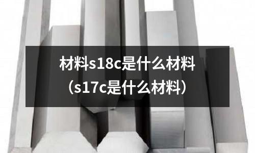 材料s18c是什么材料(s17c是什么材料)