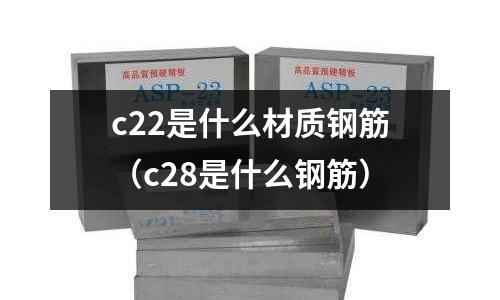 c22是什么材質鋼筋(c28是什么鋼筋)
