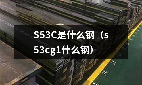 S53C是什么鋼(s53cg1什么鋼)