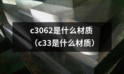 c3062是什么材質(zhì)(c33是什么材質(zhì))
