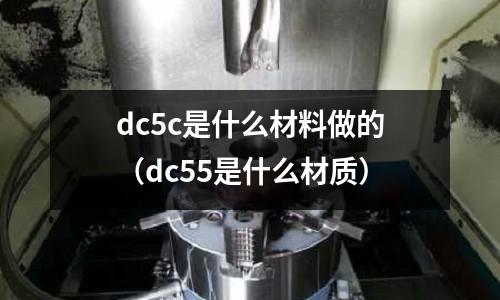 dc5c是什么材料做的（dc55是什么材質）
