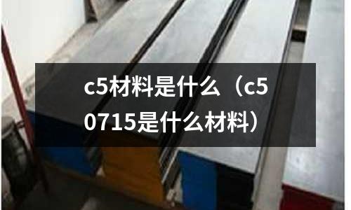 c5材料是什么(c50715是什么材料)