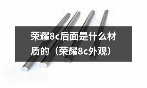 榮耀8c后面是什么材質(zhì)的(榮耀8c外觀)