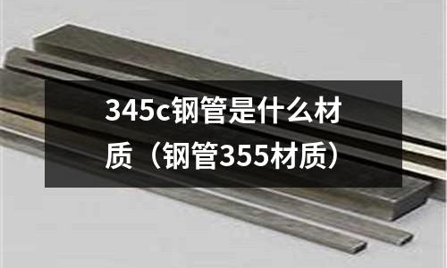 345c鋼管是什么材質(zhì)(鋼管355材質(zhì))