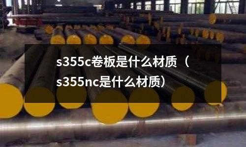 s355c卷板是什么材質(zhì)(s355nc是什么材質(zhì))