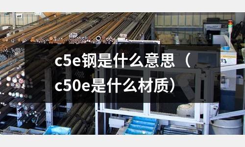 c5e鋼是什么意思(c50e是什么材質)