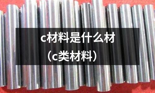 c材料是什么材(c類材料)