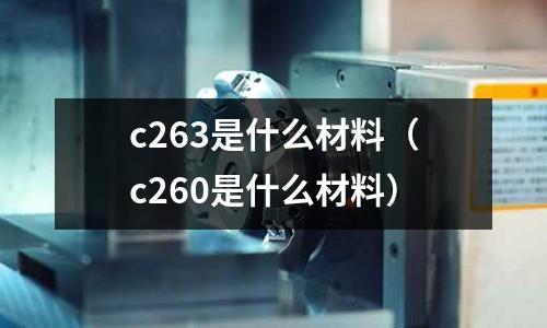 c263是什么材料(c260是什么材料)