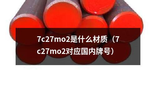 7c27mo2是什么材質(7c27mo2對應國內牌號)