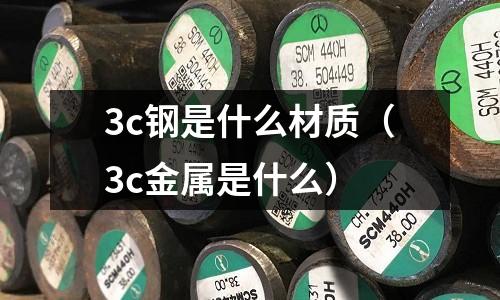 3c鋼是什么材質(zhì)(3c金屬是什么)
