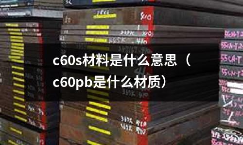 c60s材料是什么意思（c60pb是什么材質）