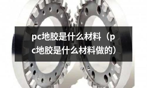 pc地膠是什么材料（pc地膠是什么材料做的）