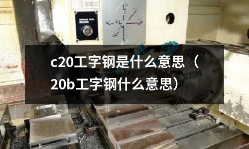c20工字鋼是什么意思(20b工字鋼什么意思)
