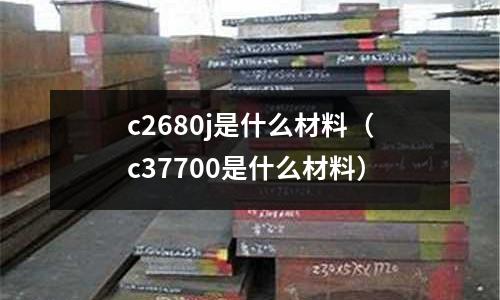 c2680j是什么材料（c37700是什么材料）
