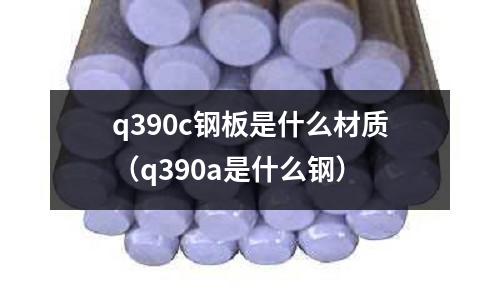 q390c鋼板是什么材質(zhì)（q390a是什么鋼）