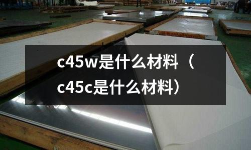 c45w是什么材料(c45c是什么材料)