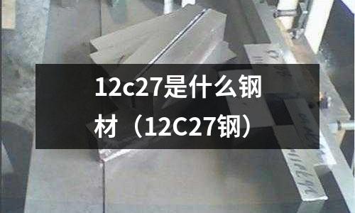 12c27是什么鋼材（12C27鋼）