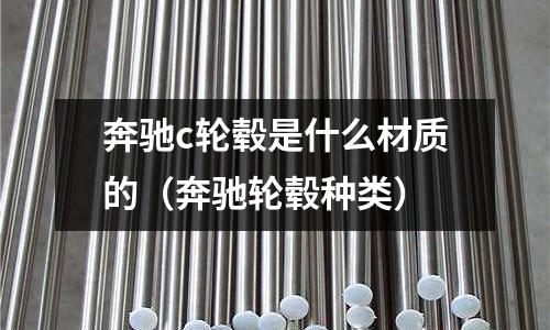 奔馳c輪轂是什么材質的（奔馳輪轂種類）