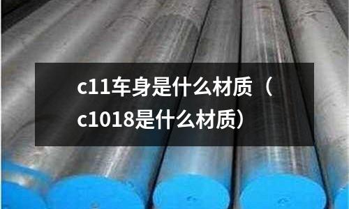 c11車身是什么材質(c1018是什么材質)