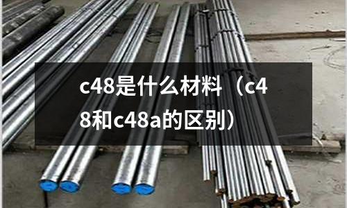 c48是什么材料(c48和c48a的區別)