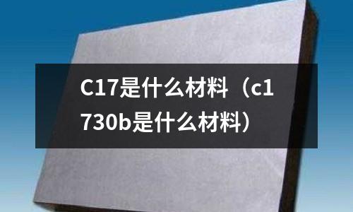 C17是什么材料（c1730b是什么材料）