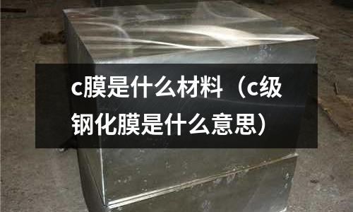 c膜是什么材料(c級鋼化膜是什么意思)