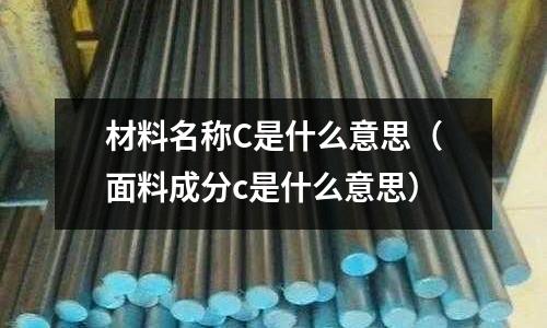 材料名稱C是什么意思(面料成分c是什么意思)
