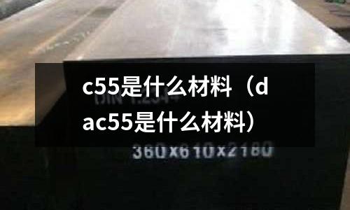 c55是什么材料(dac55是什么材料)