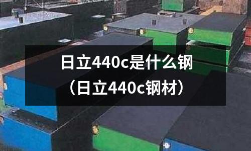 日立440c是什么鋼（日立440c鋼材）