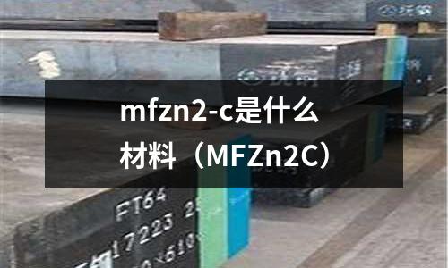 mfzn2-c是什么材料(MFZn2C)