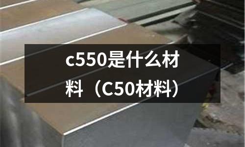 c550是什么材料(C50材料)
