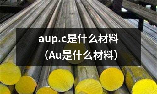 aup.c是什么材料(Au是什么材料)